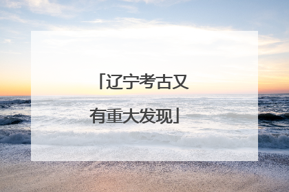 辽宁考古又有重大发现