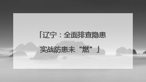 辽宁：全面排查隐患 实战防患未“燃”