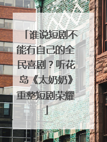 谁说短剧不能有自己的全民喜剧？听花岛《太奶奶》重整短剧荣耀