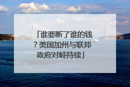 谁要断了谁的钱？美国加州与联邦政府对峙持续