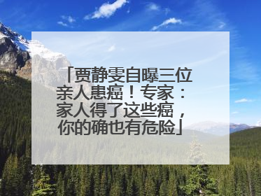 贾静雯自曝三位亲人患癌！专家：家人得了这些癌，你的确也有危险