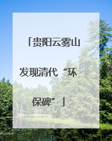 贵阳云雾山发现清代“环保碑”