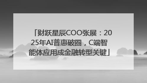 财跃星辰COO张展：2025年AI普惠破圈，C端智能体应用成金融转型关键