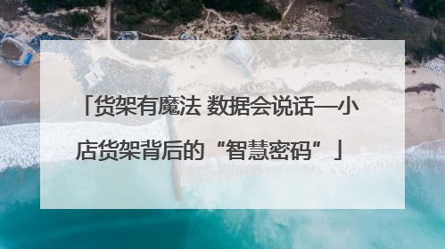 货架有魔法 数据会说话—小店货架背后的“智慧密码”