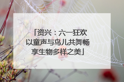 资兴：六一狂欢 以童声与鸟儿共舞畅享生物多样之美