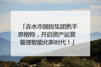 赤水市国投集团携手思格特，开启资产运营管理智能化新时代！