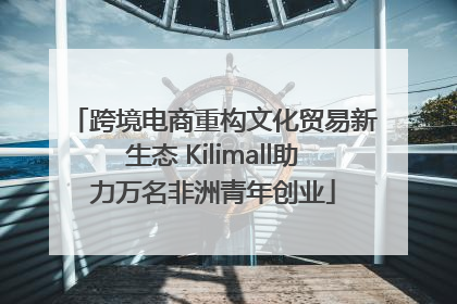 跨境电商重构文化贸易新生态 Kilimall助力万名非洲青年创业