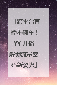跨平台直播不翻车！YY 开播解锁流量密码新姿势