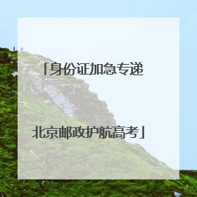 身份证加急专递 北京邮政护航高考