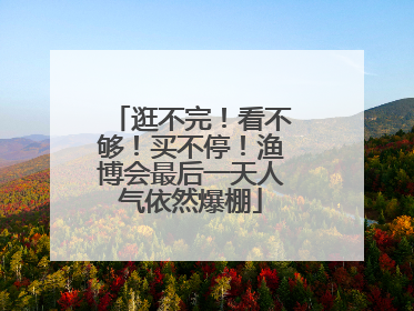 逛不完！看不够！买不停！渔博会最后一天人气依然爆棚