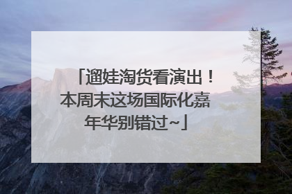 遛娃淘货看演出！本周末这场国际化嘉年华别错过~
