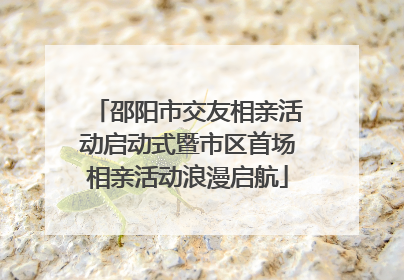 邵阳市交友相亲活动启动式暨市区首场相亲活动浪漫启航