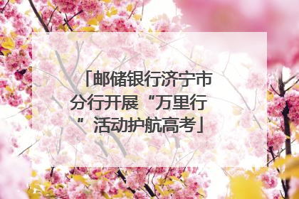 邮储银行济宁市分行开展“万里行”活动护航高考