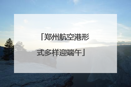 郑州航空港形式多样迎端午