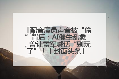 配音演员声音被“偷”背后：AI催生乱象，曾让雷军喊话“别玩了”！丨封面头条