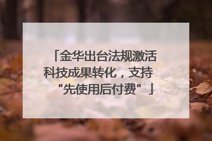 金华出台法规激活科技成果转化，支持“先使用后付费”