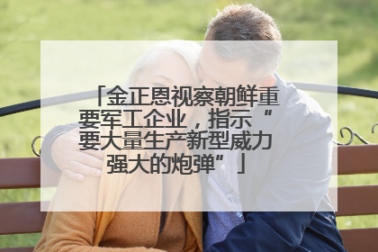 金正恩视察朝鲜重要军工企业，指示“要大量生产新型威力强大的炮弹”