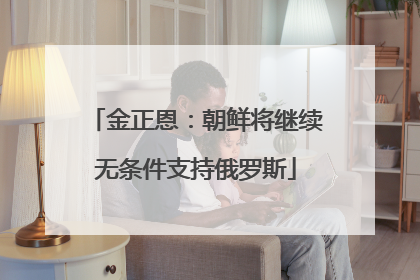 金正恩：朝鲜将继续无条件支持俄罗斯