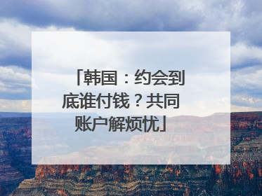 韩国：约会到底谁付钱？共同账户解烦忧