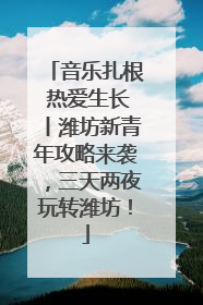 音乐扎根 热爱生长丨潍坊新青年攻略来袭，三天两夜玩转潍坊！