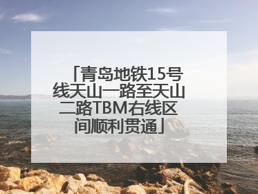 青岛地铁15号线天山一路至天山二路TBM右线区间顺利贯通