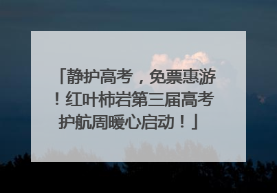 静护高考，免票惠游！红叶柿岩第三届高考护航周暖心启动！