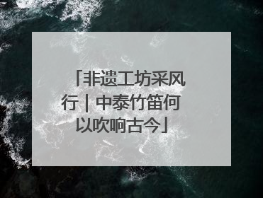 非遗工坊采风行｜中泰竹笛何以吹响古今