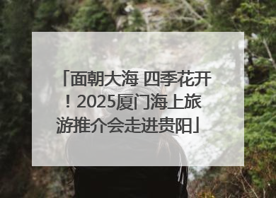 面朝大海 四季花开！2025厦门海上旅游推介会走进贵阳