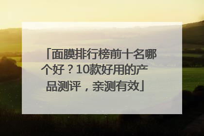 面膜排行榜前十名哪个好？10款好用的产品测评，亲测有效