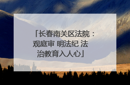 长春南关区法院：观庭审 明法纪 法治教育入人心