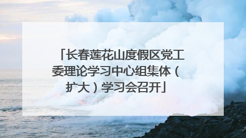 长春莲花山度假区党工委理论学习中心组集体（扩大）学习会召开