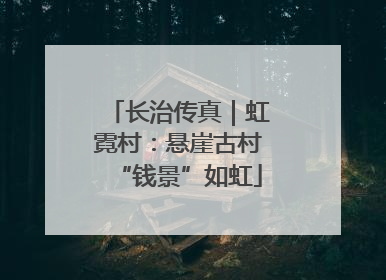 长治传真｜虹霓村：悬崖古村“钱景”如虹