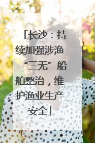 长沙：持续加强涉渔“三无”船舶整治，维护渔业生产安全
