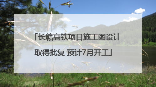 长赣高铁项目施工图设计取得批复 预计7月开工