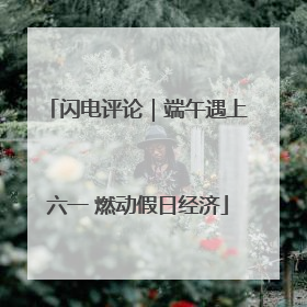 闪电评论｜端午遇上六一 燃动假日经济
