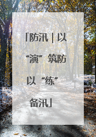 防汛｜以“演”筑防 以“练”备汛