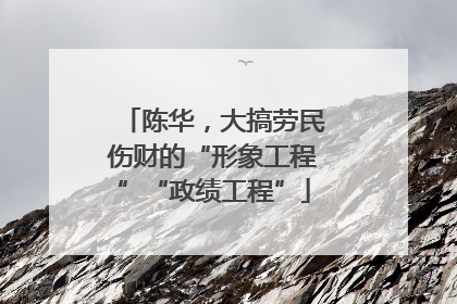 陈华，大搞劳民伤财的“形象工程”“政绩工程”