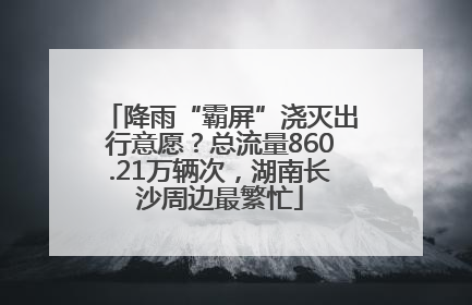 降雨“霸屏”浇灭出行意愿？总流量860.21万辆次，湖南长沙周边最繁忙