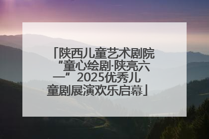 陕西儿童艺术剧院“童心绘剧·陕亮六一”2025优秀儿童剧展演欢乐启幕