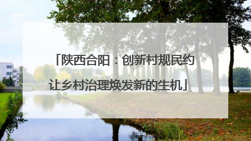 陕西合阳：创新村规民约让乡村治理焕发新的生机