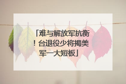 难与解放军抗衡！台退役少将揭美军一大短板