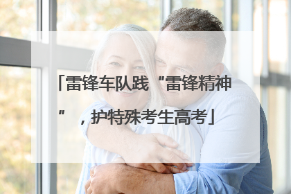 雷锋车队践“雷锋精神”，护特殊考生高考