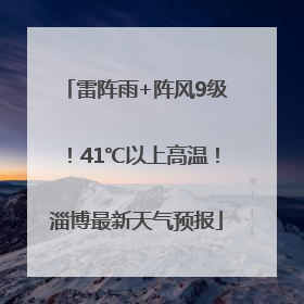雷阵雨+阵风9级！41℃以上高温！淄博最新天气预报