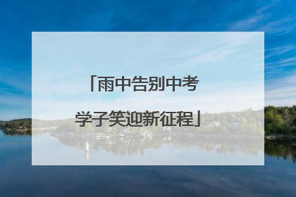 雨中告别中考 学子笑迎新征程