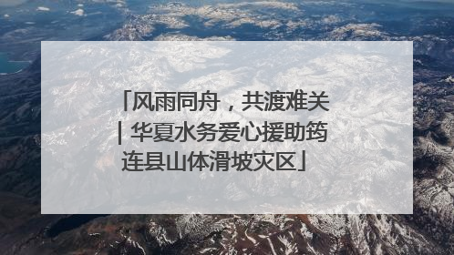 风雨同舟，共渡难关｜华夏水务爱心援助筠连县山体滑坡灾区