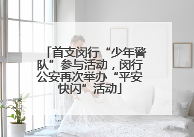 首支闵行“少年警队”参与活动，闵行公安再次举办“平安快闪”活动
