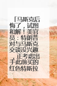 马斯克后悔了，试图和解！美官员：特朗普对与马斯克交谈没兴趣，正考虑出手此前买的红色特斯拉！特斯拉股价巨震