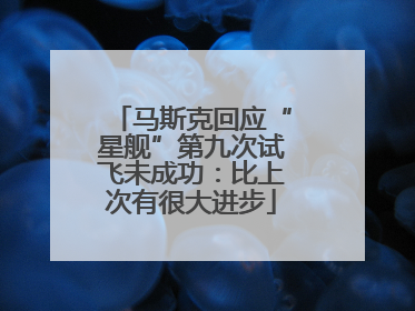 马斯克回应“星舰”第九次试飞未成功：比上次有很大进步