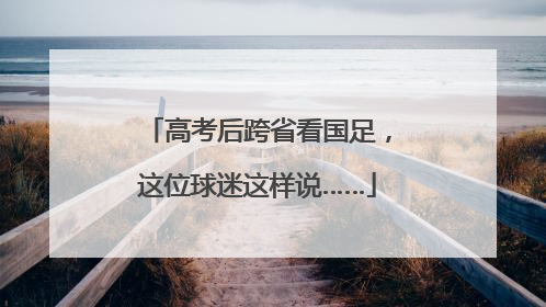 高考后跨省看国足，这位球迷这样说……