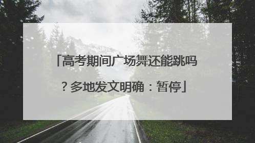 高考期间广场舞还能跳吗？多地发文明确：暂停